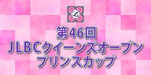 第46回 JLBCクイーンズオープンプリンスカップ